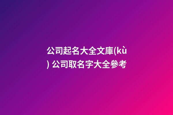 公司起名大全文庫(kù) 公司取名字大全參考